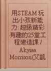 用STEAM玩出小孩新能力: 超級精彩有趣的25堂工程建造課 / Akyiaa Morrison(艾凱雅.莫里森)原著; 張雅芳譯.